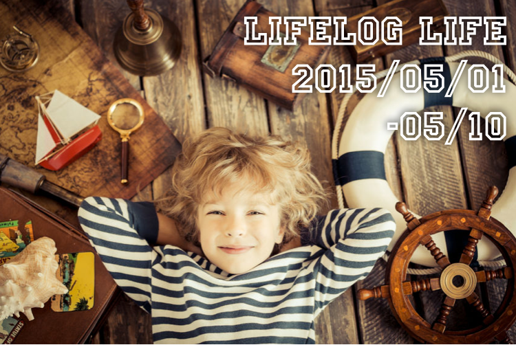 GWからちょっぴり習慣化復活 ー Lifelog Life 2015/5/1〜5/10号